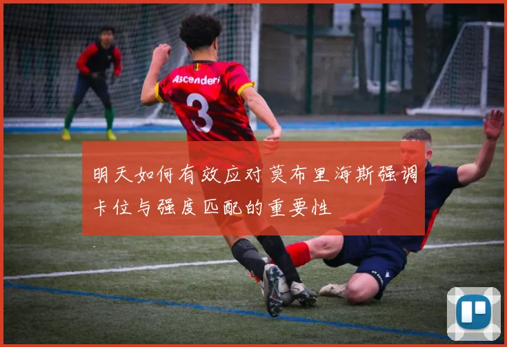 明天如何有效应对莫布里海斯强调卡位与强度匹配的重要性