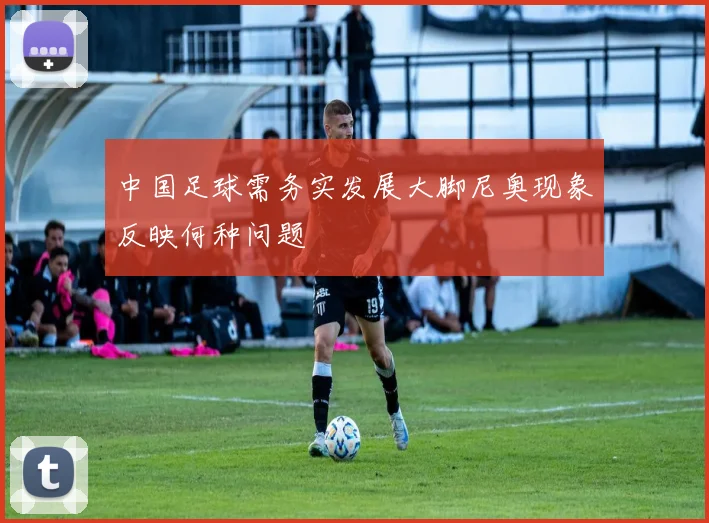 中国足球需务实发展大脚尼奥现象反映何种问题
