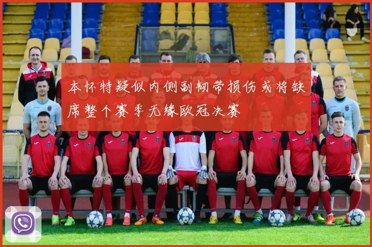 本怀特疑似内侧副韧带损伤或将缺席整个赛季无缘欧冠决赛