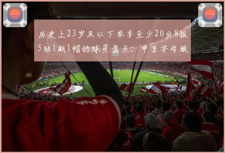 历史上23岁及以下单季至少20分8板5助1断1帽的球员盘点：申京字母狼王等人