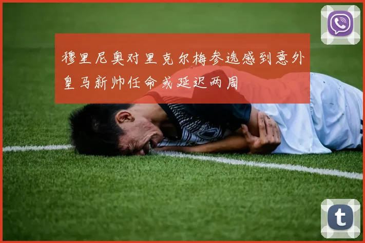 穆里尼奥对里克尔梅参选感到意外皇马新帅任命或延迟两周
