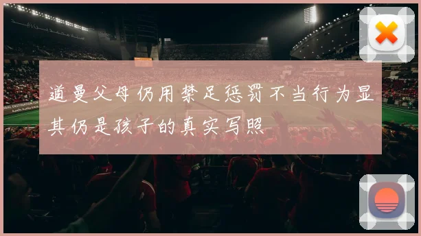 道曼父母仍用禁足惩罚不当行为显其仍是孩子的真实写照