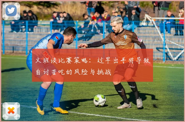 文班谈比赛策略：过早出手将导致自讨苦吃的风险与挑战