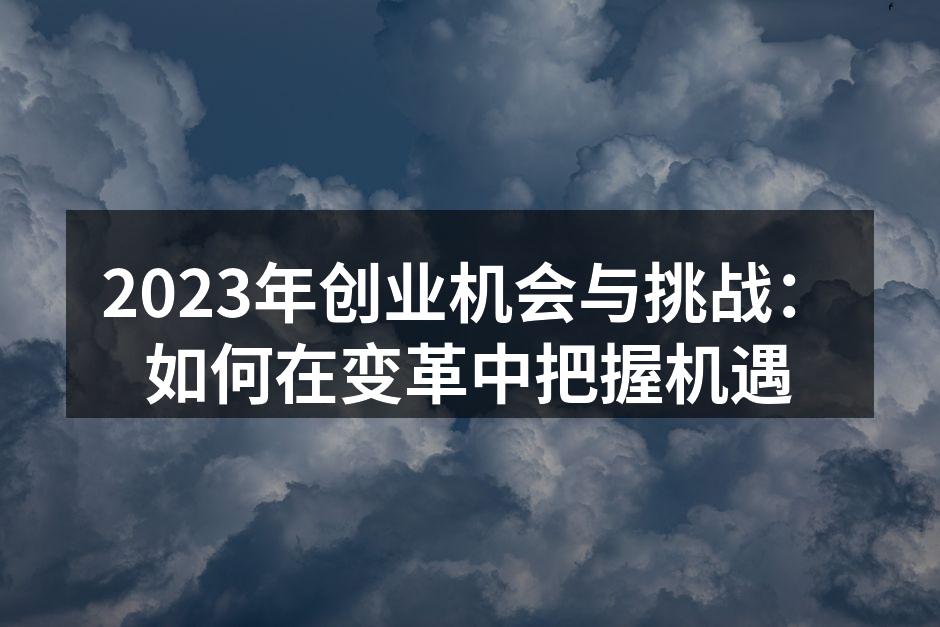 2023年创业机会与挑战：如何在变革中把握机遇