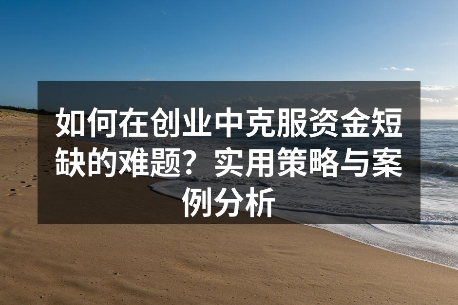 如何在创业中克服资金短缺的难题？实用策略与案例分析
